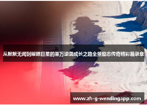 从默默无闻到耀眼巨星的莱万逆袭成长之路全景励志传奇精彩篇录章