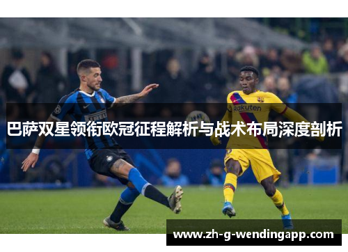 巴萨双星领衔欧冠征程解析与战术布局深度剖析