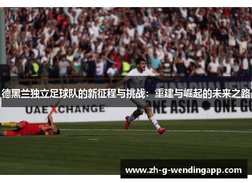 德黑兰独立足球队的新征程与挑战：重建与崛起的未来之路