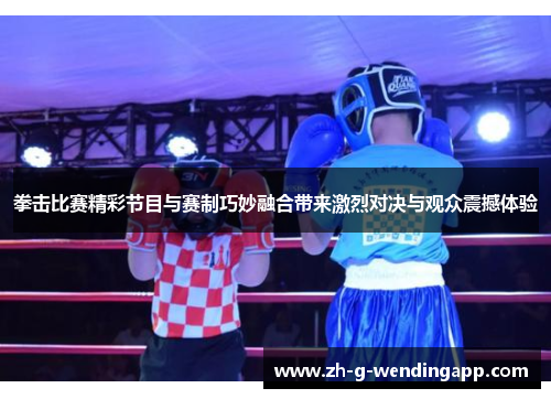 拳击比赛精彩节目与赛制巧妙融合带来激烈对决与观众震撼体验