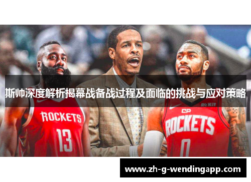 斯帅深度解析揭幕战备战过程及面临的挑战与应对策略