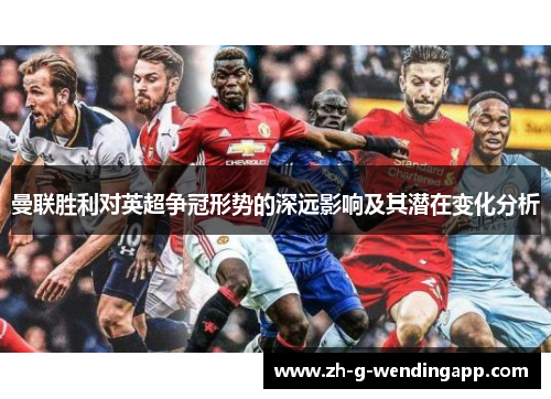 曼联胜利对英超争冠形势的深远影响及其潜在变化分析