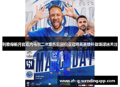 利雅得新月官宣内马尔二次重伤后回归亚冠精英赛替补登场球迷关注