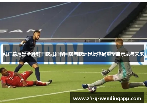 拜仁慕尼黑全胜封王欧冠征程回顾与欧洲足坛格局重塑启示录与未来
