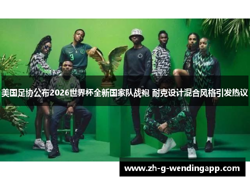 美国足协公布2026世界杯全新国家队战袍 耐克设计混合风格引发热议