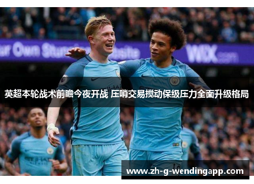英超本轮战术前瞻今夜开战 压哨交易搅动保级压力全面升级格局