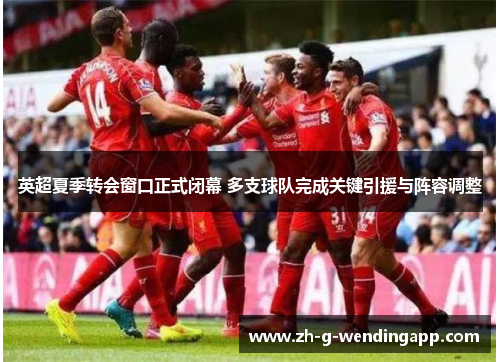 英超夏季转会窗口正式闭幕 多支球队完成关键引援与阵容调整