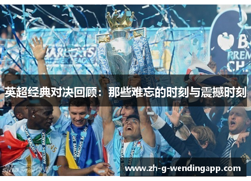 英超经典对决回顾：那些难忘的时刻与震撼时刻