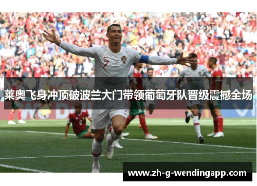 莱奥飞身冲顶破波兰大门带领葡萄牙队晋级震撼全场