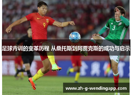 足球青训的变革历程 从桑托斯到阿贾克斯的成功与启示